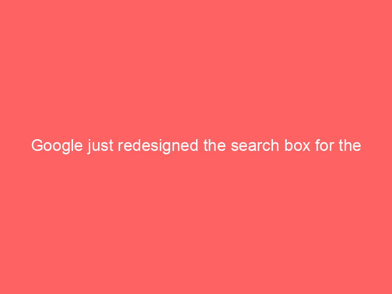 google just redesigned the search box for the first time in 25 years heres why it matters more than you think 33 3518c