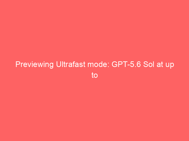 previewing ultrafast mode gpt 5 6 sol at up to 14x the speed 34 b08c6